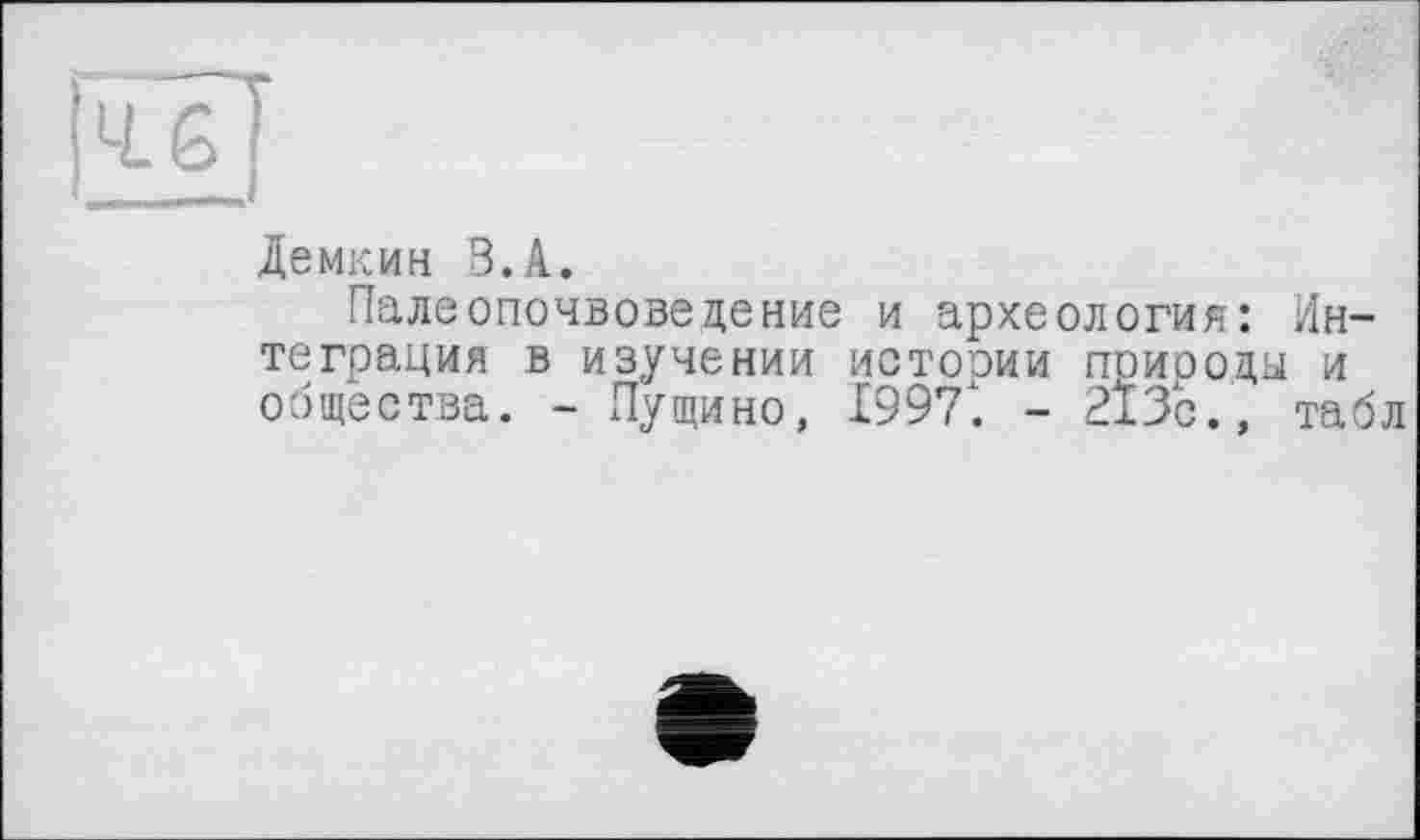 ﻿46
Демкин З.А.
Палеопочвоведение и археология: Интеграция в изучении истории природы и общества. - Пущино, 1997t - 213с., табл